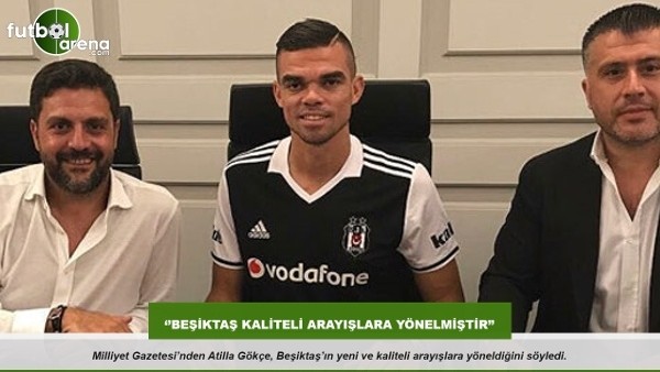Atilla Gökçe: ''Beşiktaş kaliteli arayışlara yönelmiştir''