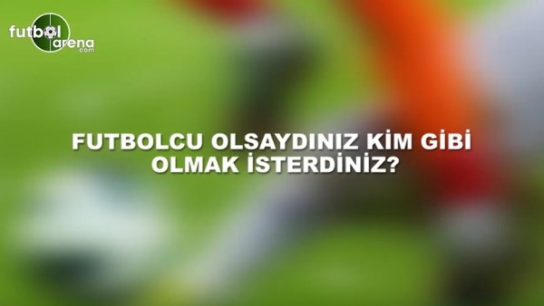 Futbolcu olsaydınız kim gibi olmak isterdiniz?