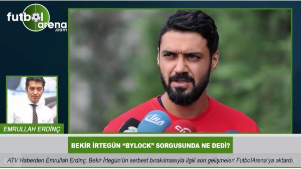  Bekir İrtegün "ByLock" sorgusunda ne dedi?