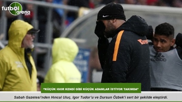 Hıncal Uluç: ''Küçük Igor kendi gibi küçük adamlar istiyor takımda''