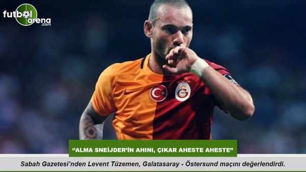 Levent Tüzemen: ''Alma Sneijder'in ahını, çıkar aheste aheste''