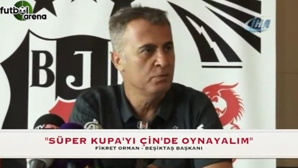 Fikret Orman: "Süper Kupa'yı Çin'de oynayalım"