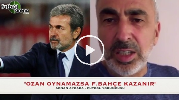 Adnan Aybaba: "Fenerbahçe, Ozan oynamazsa maçın favorisi"