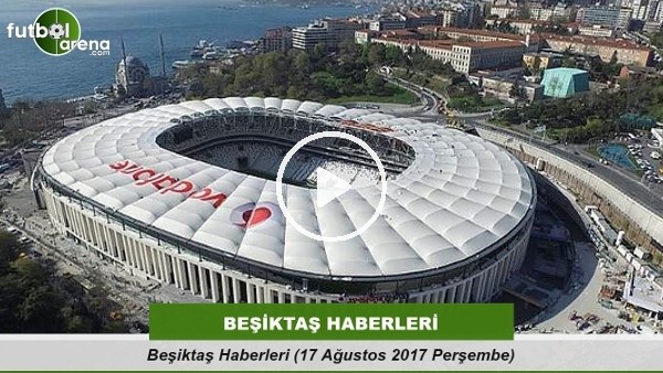 Beşiktaş Haberleri (17 Ağustos 2017 Perşembe)