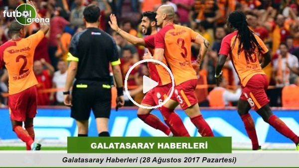 Galatasaray Haberleri (28 Ağustos 2017 Pazartesi)