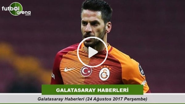 Galatasaray Haberleri (24 Ağustos 2017 Çarşamba)