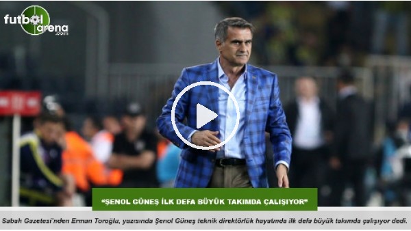 "Şenol Güneş ilk defa büyük takımda çalışıyor"