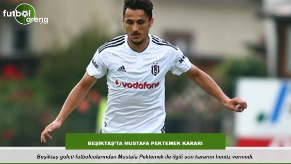 Beşiktaşta Mustafa Pektemek kararı