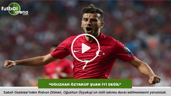 "Oğuzhan Özyakup şuan iyi değil"