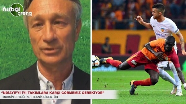 Muhsin Ertuğral: ''Ndiaye'yi iyi takımlara karşı görmemiz gerekiyor''