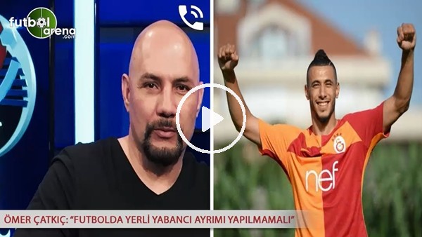 Ömer Çatkıç: "Futbolda yerli yabancı ayrımı yapılmamalı"