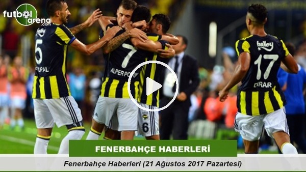 Fenerbahçe Haberleri (21 Ağustos 2017 Pazartesi)