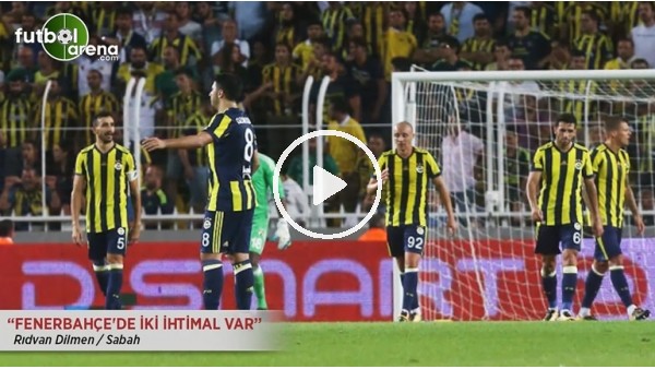 Rıdvan Dilmen: "Fenerbahçe'de iki ihtimal var."