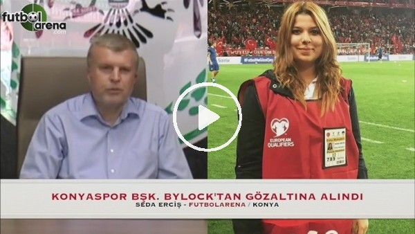 Konyaspor Başkanı Bylock'tan gözaltına alındı
