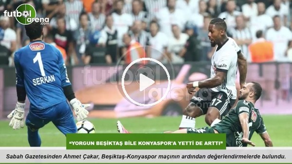 "Yorgun Beşiktaş bile Konyaspor'a yetti de arttı"