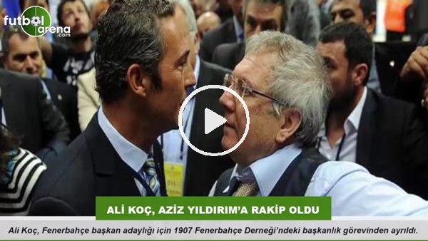 Ali Koç, Aziz Yıldırım'a rakip oldu
