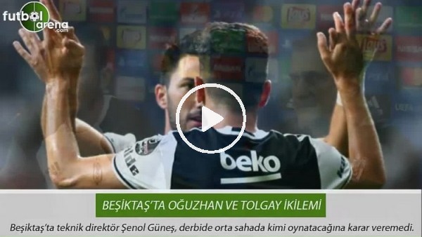 Beşiktaş'ta Tolgay ve Oğuzhan ikilemi