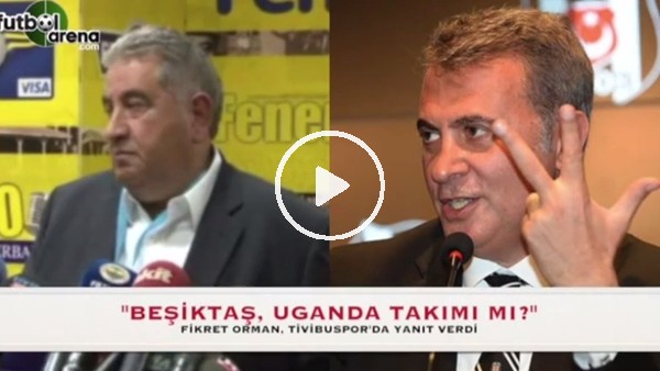 Fikret Orman: "Beşiktaş, Uganda takımı mı?"