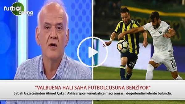Ahmet Çakar: "Valbuena halı saha futbolcusuna benziyor"