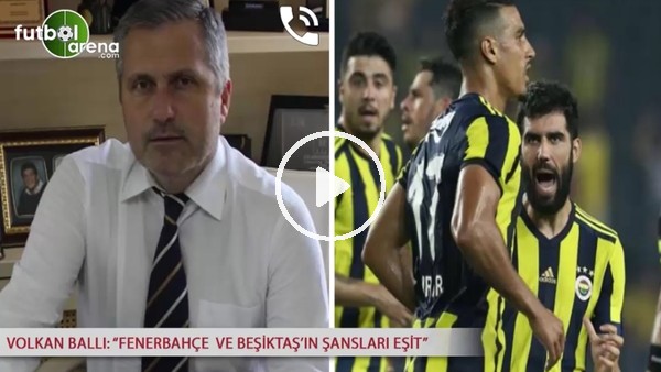 Volkan Ballı: "Fenerbahçe ve Beşiktaş'ın şansları eşit"