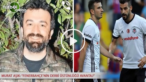 Murat Aşık: "Fenerbahçe'nin derbi üstünlüğü avantaj"