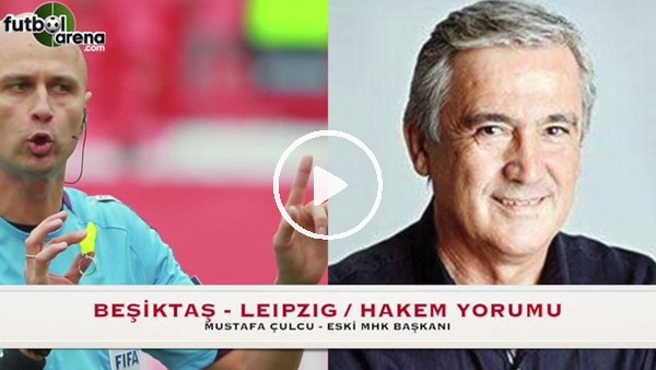 Eski MHK Başkanı Mustafa Çulcu, Beşiktaş-Leipzig maçının hakemini yorumladı