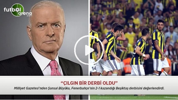 Şansal Büyüka: "Çılgın bir derbi oldu"