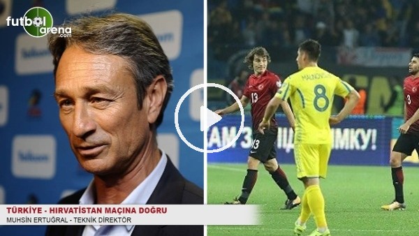 Muhsin Ertuğral: ''Hırvatistan karşılaşmasında iki önemli faktör var''