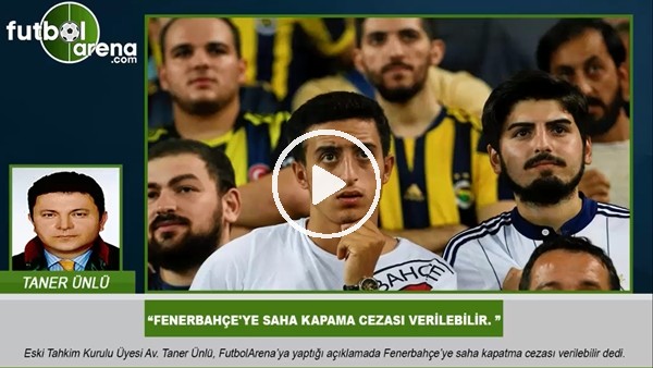 "Fenerbahçe'ye saha kapama cezası verilebilir"