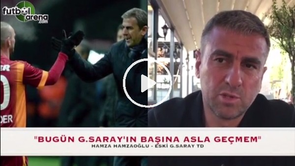 Hamza Hamzaoğlu: "Bugün Galatasaray'ın başına asla geçmem"