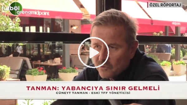 Cüneyt Tanman: "Yabancı sınırı gelmeli"