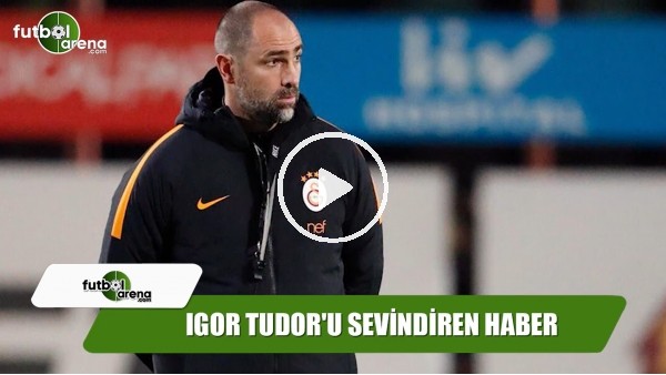Igor Tudor'u sevindiren haber