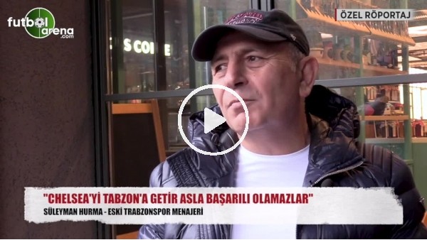 "Chelsea'yi Trabzon'a getir, asla başarılı olamazlar"