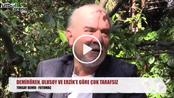 "Yıldırım Demirören, Ulusoy ve Erzik'e göre çok tarafsız"