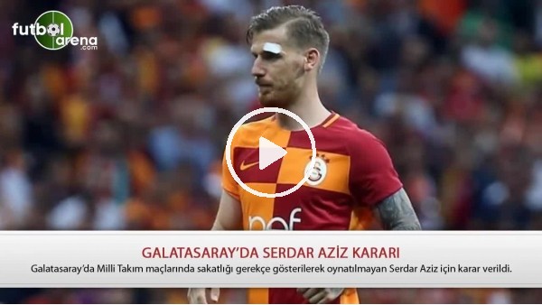 Galatasaray'da Serdar Aziz kararı