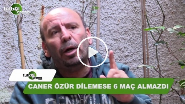 "Caner Erkin özür dilemese 6 maç ceza almazdı"