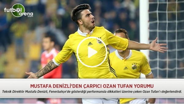 Mustafa Denizli'den çarpıcı Ozan Tufan yorumu