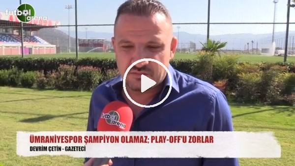 "Ümraniyespor şampiyon olamaz, Play-Off'u zorlar"
