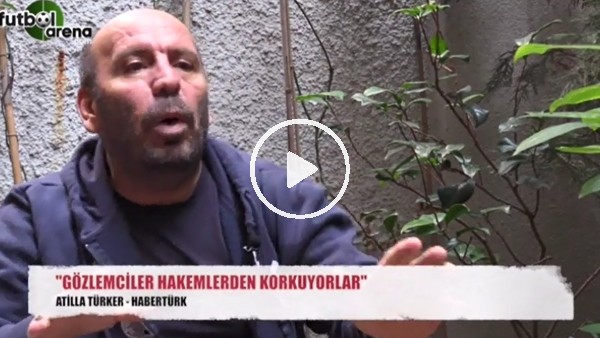 Atilla Türker: "Gözlemciler hakemlerden korktuğu için tam puan veriyor"