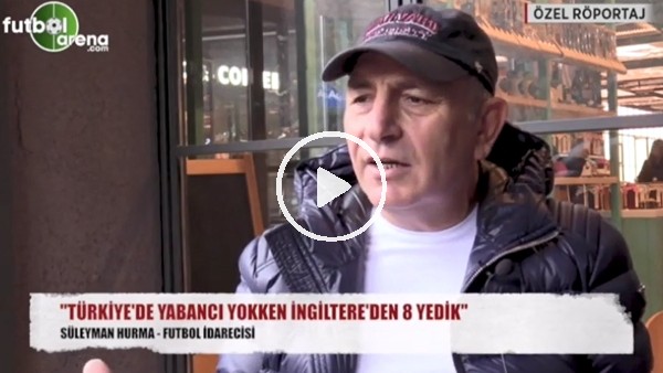 "Türkiye'de yabancı yokken İngiltere'den 8 yedik"