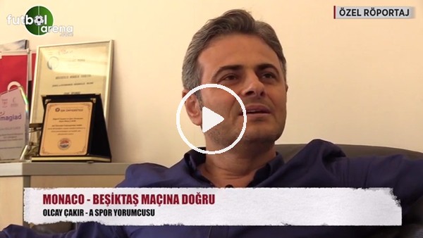 Olcay Çakır: "Beşiktaş'ın avantajlı skorla döneceğini düşünüyorum"