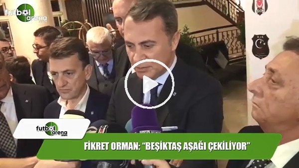 Fikret Orman: "Beşiktaş aşağı çekmeye çalışıyorlar"