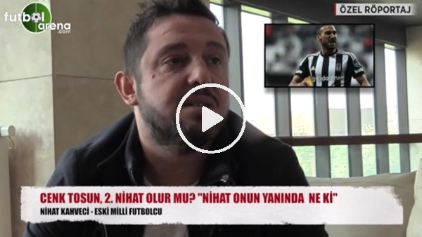 Nihat Kahveci'den Cenk Tosun'a övgü dolu sözler!