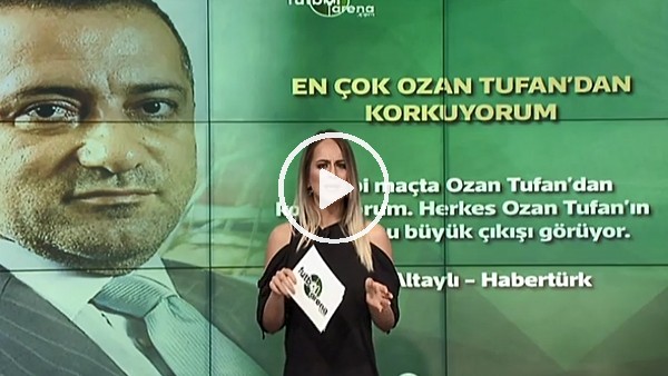 "En çok Ozan Tufan'dan korkuyorum"