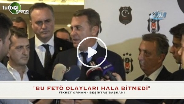 Fikret Orman: "Bu Fetö olayları hala bitmedi"