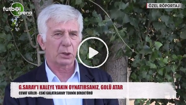 Cevat Güler: "Galatasaray'ı kaleye yakın oynatırsanız, golü atar"