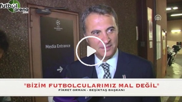 Fikret Orman: "Bizim oyuncularımız mal değil"