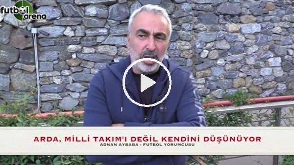 "Arda Turan, milli takımı değil kendini düşünüyor"