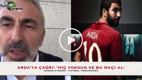  Adnan Aybaba'dan Arda'ya çağrı! "Milli Takım'da hiç yoksun bu maçı al"