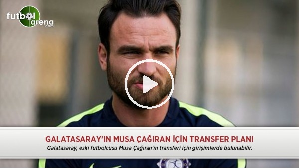 Galatasaray'ın Musa Çağıran için transfer planı